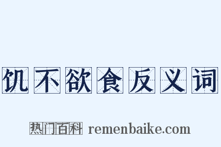 饥不欲食反义词是什么意思的图片